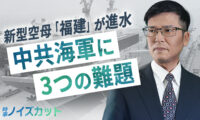 【時事ノイズカット 】新型空母「福建」が進水  中共海軍に3つの難題